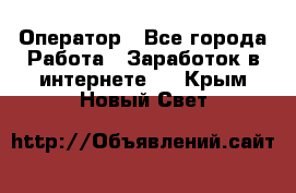 Оператор - Все города Работа » Заработок в интернете   . Крым,Новый Свет